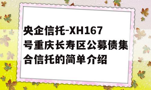 央企信托-XH167号重庆长寿区公募债集合信托的简单介绍