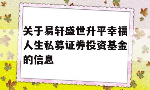 关于易轩盛世升平幸福人生私募证券投资基金的信息