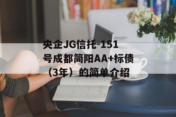 央企JG信托-151号成都简阳AA+标债（3年）的简单介绍