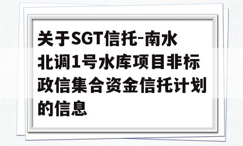 关于SGT信托-南水北调1号水库项目非标政信集合资金信托计划的信息