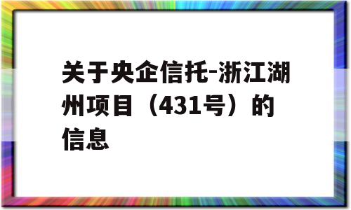 关于央企信托-浙江湖州项目（431号）的信息