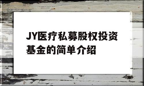 JY医疗私募股权投资基金的简单介绍