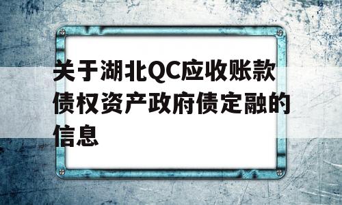 关于湖北QC应收账款债权资产政府债定融的信息