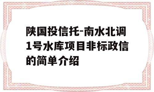 陕国投信托-南水北调1号水库项目非标政信的简单介绍