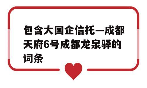 包含大国企信托—成都天府6号成都龙泉驿的词条