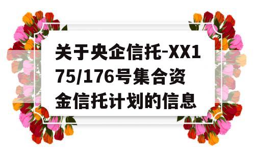 关于央企信托-XX175/176号集合资金信托计划的信息