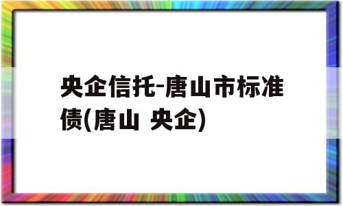 央企信托-唐山市标准债(唐山 央企)