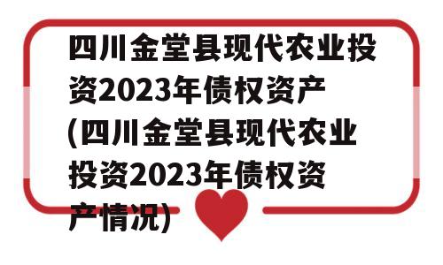 四川金堂县现代农业投资2023年债权资产(四川金堂县现代农业投资2023年债权资产情况)