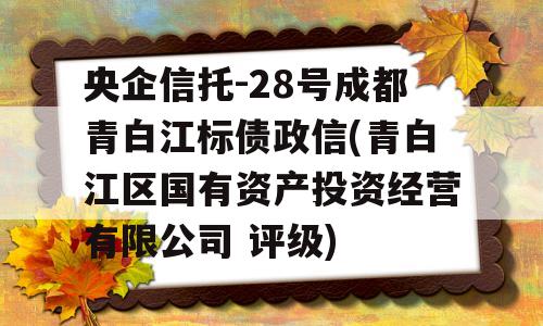 央企信托-28号成都青白江标债政信(青白江区国有资产投资经营有限公司 评级)