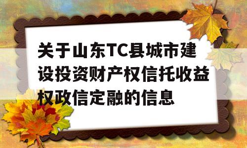 关于山东TC县城市建设投资财产权信托收益权政信定融的信息