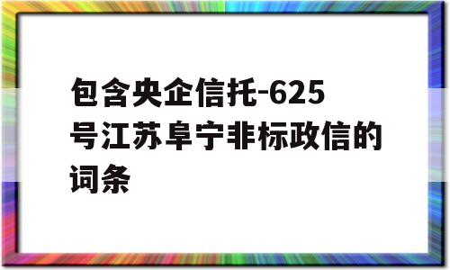 包含央企信托-625号江苏阜宁非标政信的词条