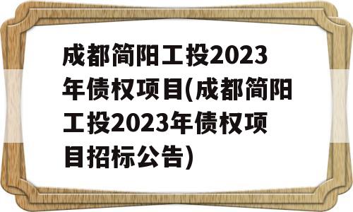 成都简阳工投2023年债权项目(成都简阳工投2023年债权项目招标公告)