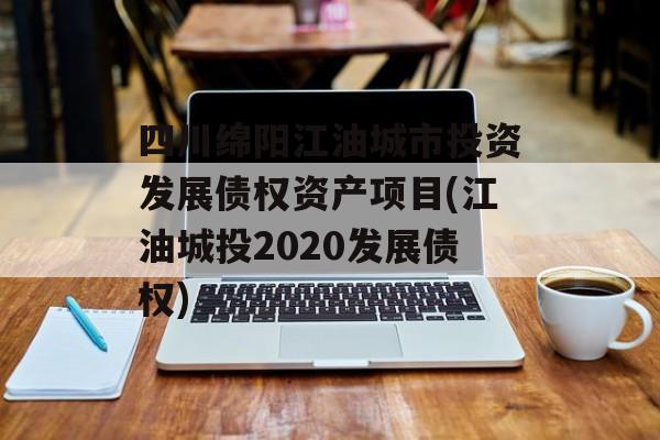 四川绵阳江油城市投资发展债权资产项目(江油城投2020发展债权)