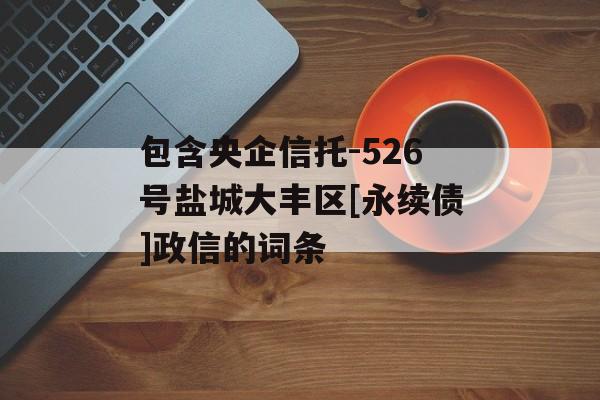 包含央企信托-526号盐城大丰区[永续债]政信的词条