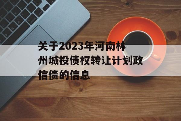 关于2023年河南林州城投债权转让计划政信债的信息