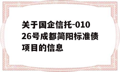 关于国企信托-01026号成都简阳标准债项目的信息