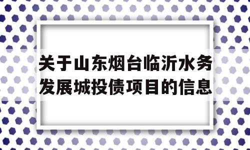 关于山东烟台临沂水务发展城投债项目的信息