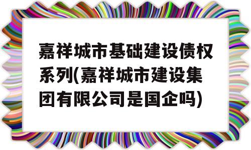 嘉祥城市基础建设债权系列(嘉祥城市建设集团有限公司是国企吗)