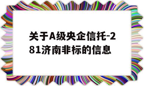 关于A级央企信托-281济南非标的信息