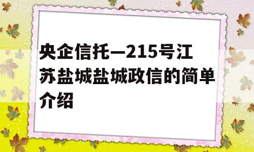 央企信托—215号江苏盐城盐城政信的简单介绍