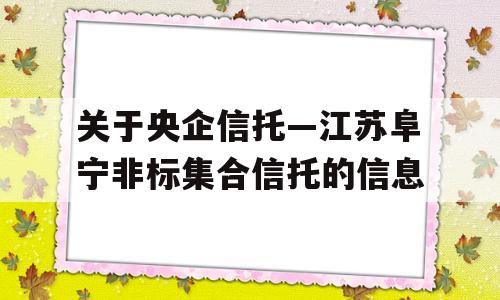 关于央企信托—江苏阜宁非标集合信托的信息