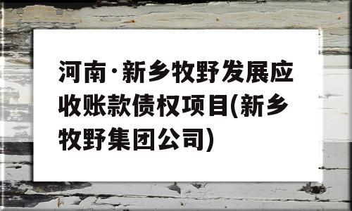 河南·新乡牧野发展应收账款债权项目(新乡牧野集团公司)