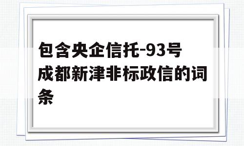 包含央企信托-93号成都新津非标政信的词条