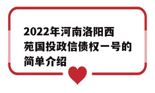 2022年河南洛阳西苑国投政信债权一号的简单介绍