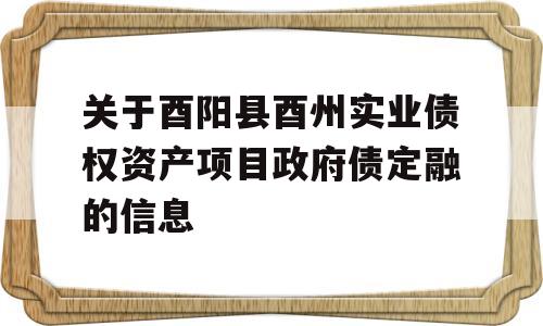 关于酉阳县酉州实业债权资产项目政府债定融的信息