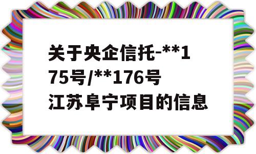 关于央企信托-**175号/**176号江苏阜宁项目的信息