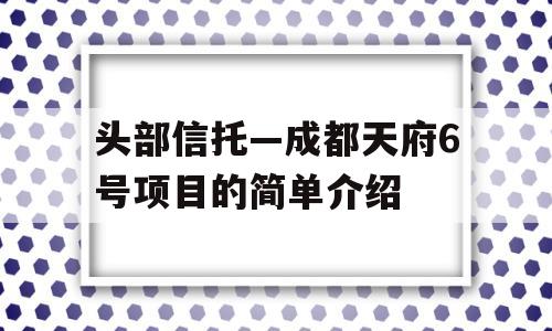 头部信托—成都天府6号项目的简单介绍