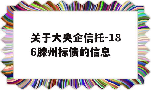 关于大央企信托-186滕州标债的信息