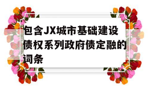 包含JX城市基础建设债权系列政府债定融的词条