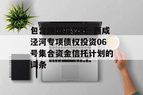 包含陕国投信托·西咸泾河专项债权投资06号集合资金信托计划的词条