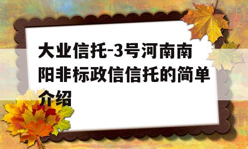 大业信托-3号河南南阳非标政信信托的简单介绍