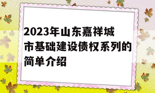 2023年山东嘉祥城市基础建设债权系列的简单介绍