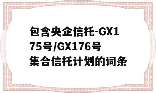 包含央企信托-GX175号/GX176号集合信托计划的词条