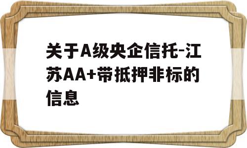 关于A级央企信托-江苏AA+带抵押非标的信息