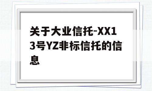 关于大业信托-XX13号YZ非标信托的信息