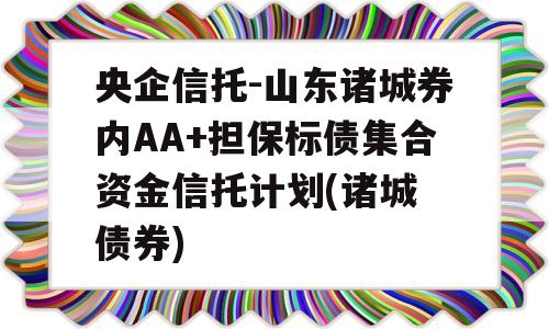 央企信托-山东诸城券内AA+担保标债集合资金信托计划(诸城 债券)