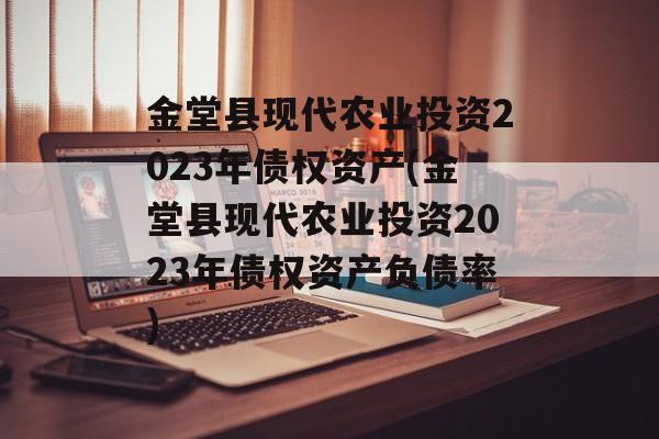 金堂县现代农业投资2023年债权资产(金堂县现代农业投资2023年债权资产负债率)