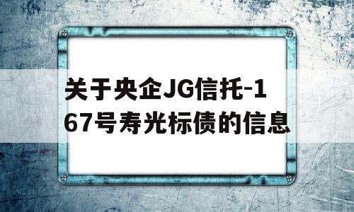 关于央企JG信托-167号寿光标债的信息