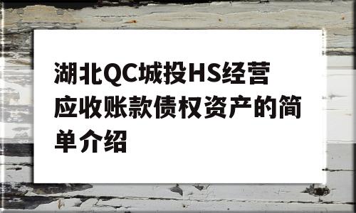 湖北QC城投HS经营应收账款债权资产的简单介绍