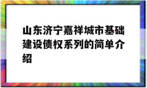 山东济宁嘉祥城市基础建设债权系列的简单介绍