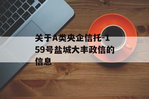 关于A类央企信托-159号盐城大丰政信的信息