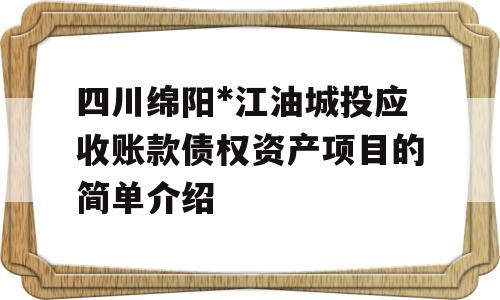 四川绵阳*江油城投应收账款债权资产项目的简单介绍