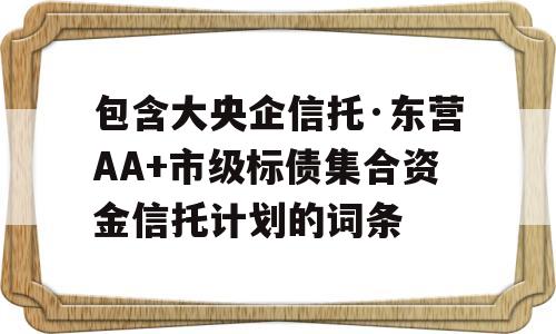 包含大央企信托·东营AA+市级标债集合资金信托计划的词条