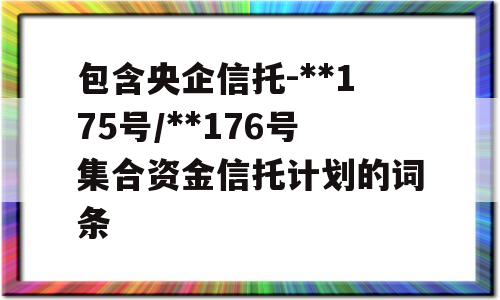 包含央企信托-**175号/**176号集合资金信托计划的词条