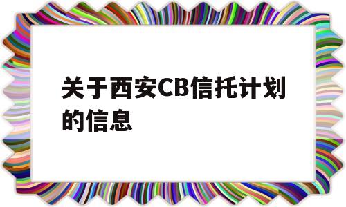 关于西安CB信托计划的信息