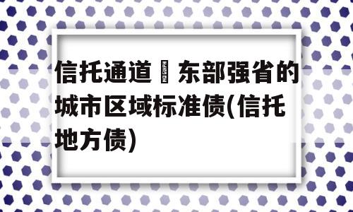 信托通道–东部强省的城市区域标准债(信托地方债)